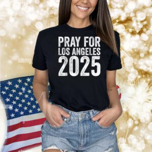 Pray For Los Angeles California 2025 Men Women Stand With LA Shirt