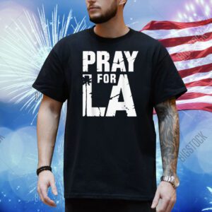 Pray For Los Angeles California Pray For LA Love Proud Of LA Shirt